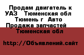  Продам двигатель к УАЗ - Тюменская обл., Тюмень г. Авто » Продажа запчастей   . Тюменская обл.